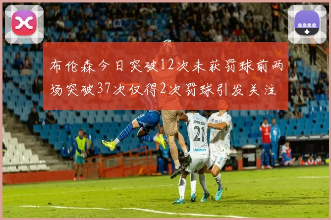布伦森今日突破12次未获罚球前两场突破37次仅得2次罚球引发关注