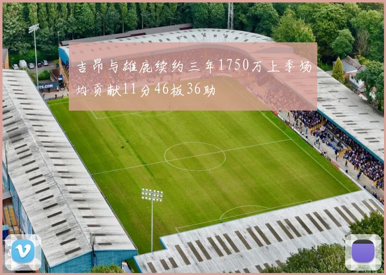 吉昂与雄鹿续约三年1750万上季场均贡献11分46板36助