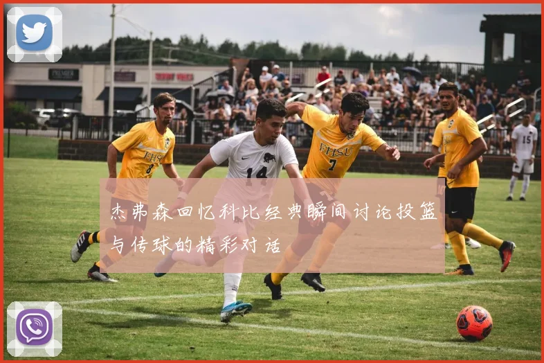 杰弗森回忆科比经典瞬间讨论投篮与传球的精彩对话