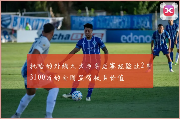 托哈的外线火力与季后赛经验让2年3100万的合同显得极具价值