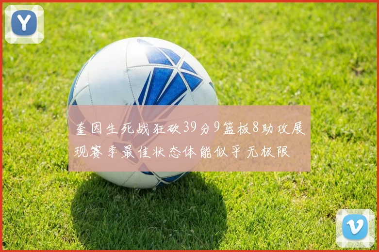 奎因生死战狂砍39分9篮板8助攻展现赛季最佳状态体能似乎无极限