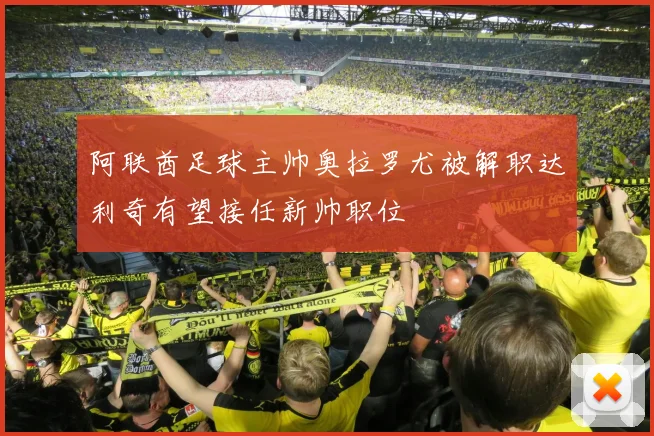 阿联酋足球主帅奥拉罗尤被解职达利奇有望接任新帅职位